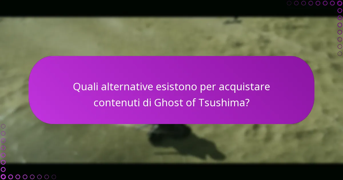 Quali alternative esistono per acquistare contenuti di Ghost of Tsushima?