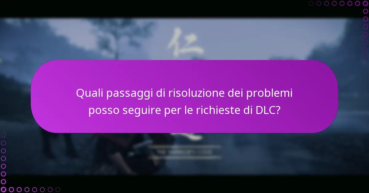 Quali passaggi di risoluzione dei problemi posso seguire per le richieste di DLC?